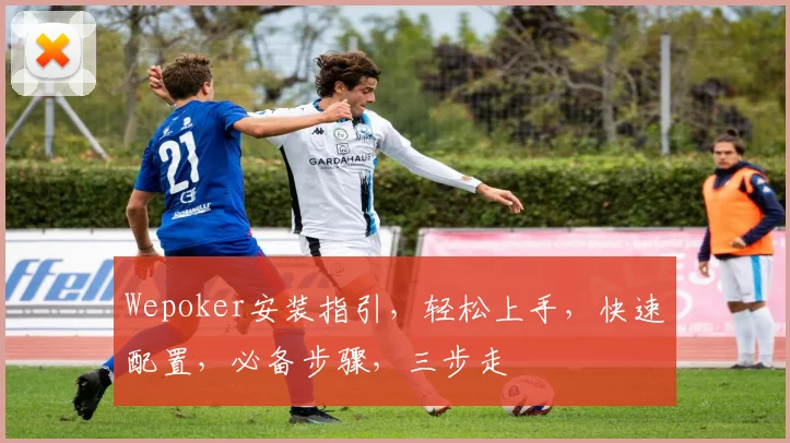 Wepoker安装指引，轻松上手，快速配置，必备步骤，三步走