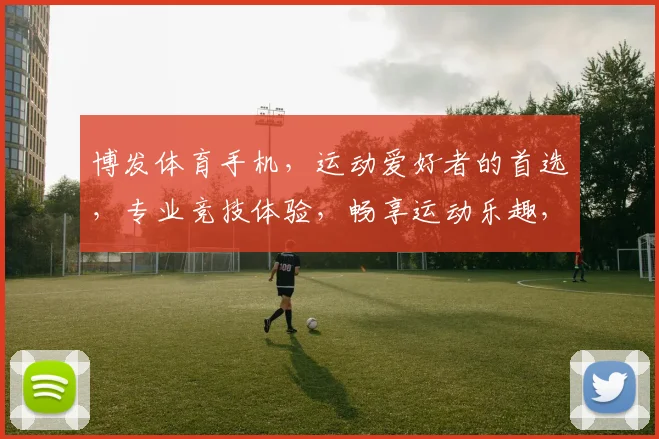 博发体育手机，运动爱好者的首选，专业竞技体验，畅享运动乐趣，助力健康生活