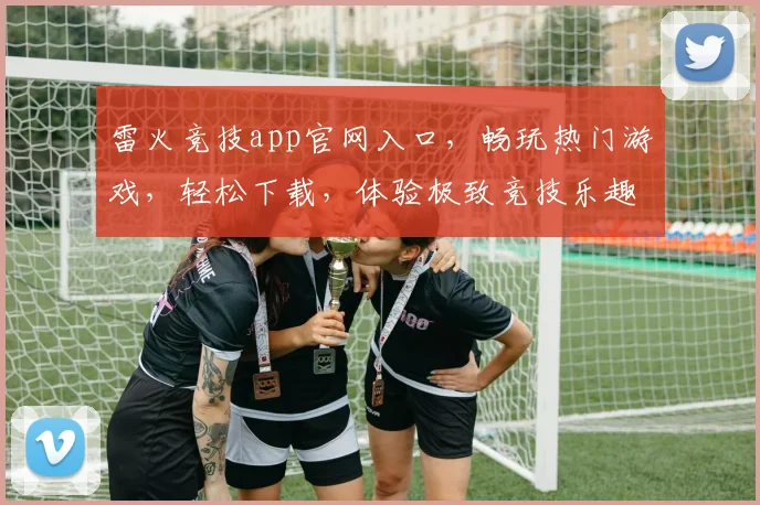 雷火竞技app官网入口，畅玩热门游戏，轻松下载，体验极致竞技乐趣，不容错过
