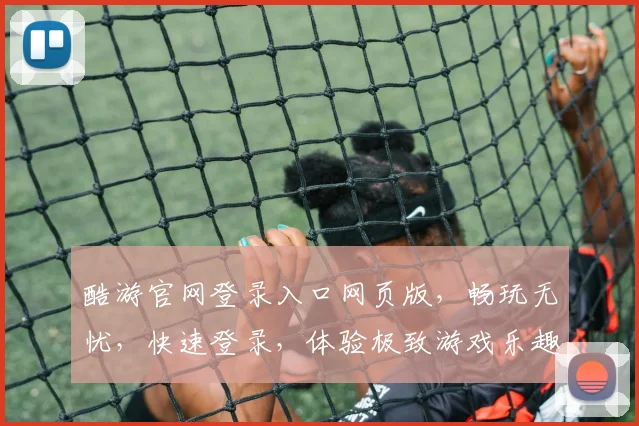 酷游官网登录入口网页版，畅玩无忧，快速登录，体验极致游戏乐趣，轻松掌握游戏攻略