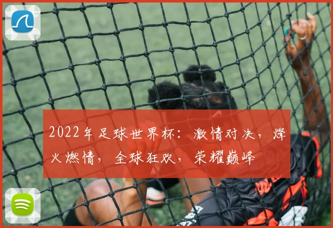 2022年足球世界杯：激情对决，烽火燃情，全球狂欢，荣耀巅峰