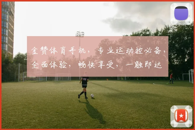 金赞体育手机，专业运动控必备，全面体验，畅快享受，一触即达