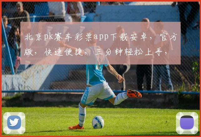 北京pk赛车彩票app下载安卓，官方版，快速便捷，三分钟轻松上手，体验专业赛事