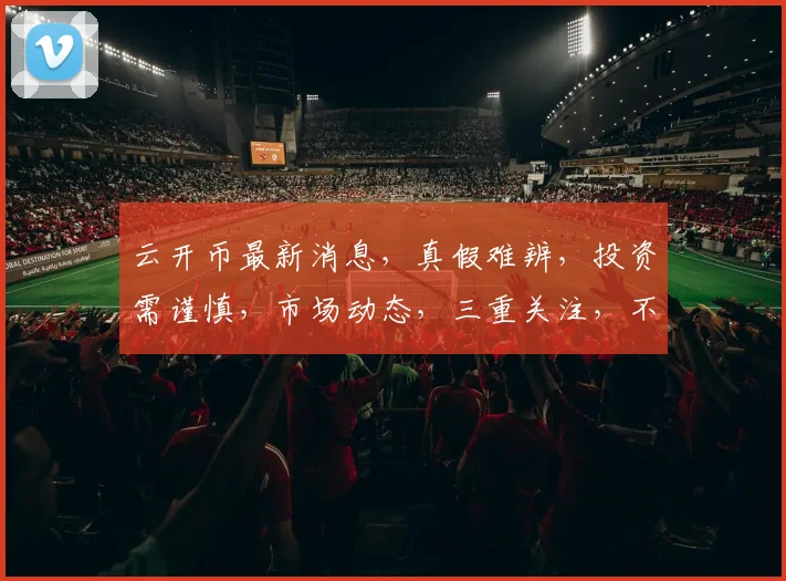 云开币最新消息，真假难辨，投资需谨慎，市场动态，三重关注，不容忽视。