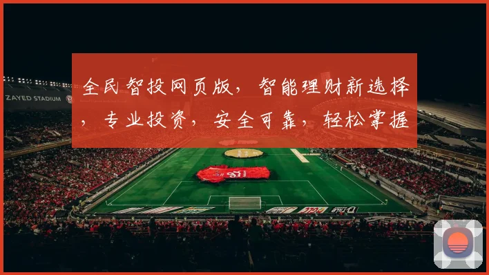全民智投网页版，智能理财新选择，专业投资，安全可靠，轻松掌握财富之道。