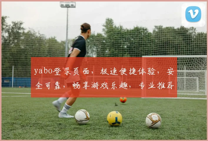 yabo登录页面，极速便捷体验，安全可靠，畅享游戏乐趣，专业推荐，必看攻略